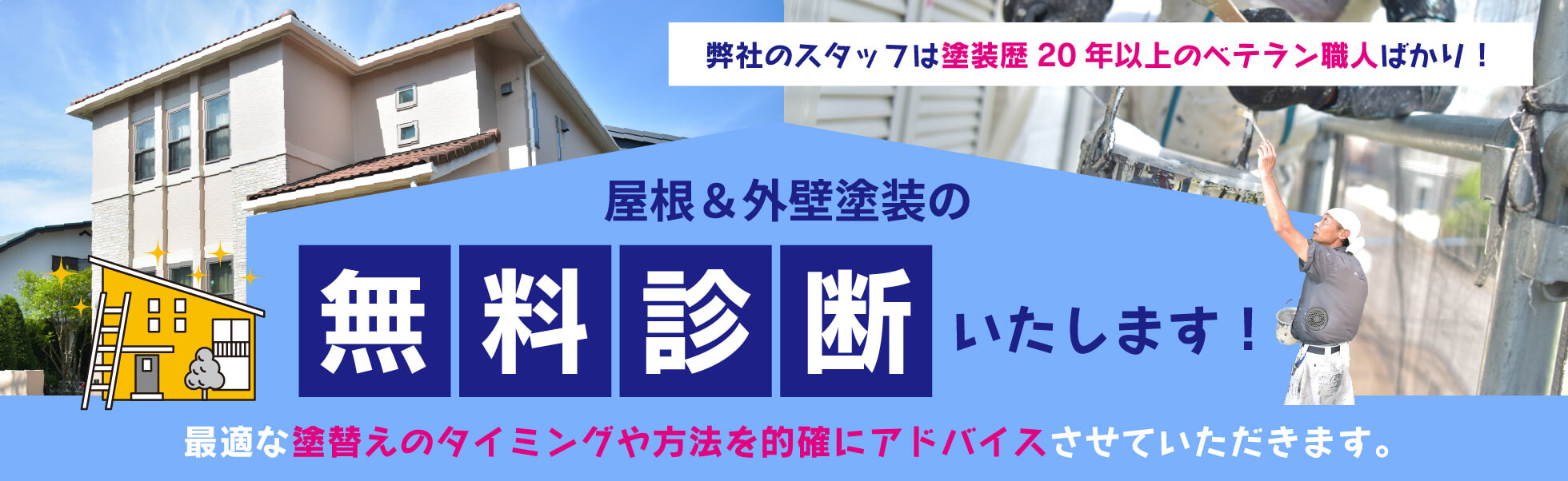 弊社のスタッフは塗装歴20年以上のベテラン職人ばかり！ 屋根＆外壁塗装の無料診断いたします！ 最適な塗替えのタイミングや方法を的確にアドバイスさせていただきます。